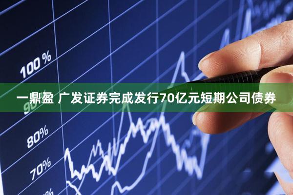 一鼎盈 广发证券完成发行70亿元短期公司债券