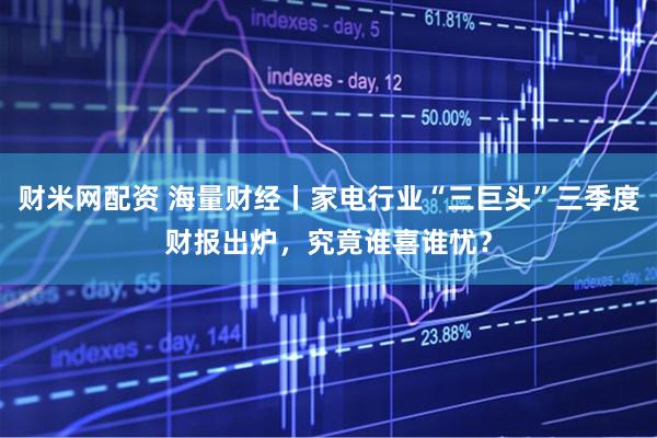 财米网配资 海量财经丨家电行业“三巨头”三季度财报出炉，究竟谁喜谁忧？